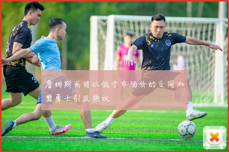 詹姆斯或将以低于市场价的合同加盟勇士引发热议