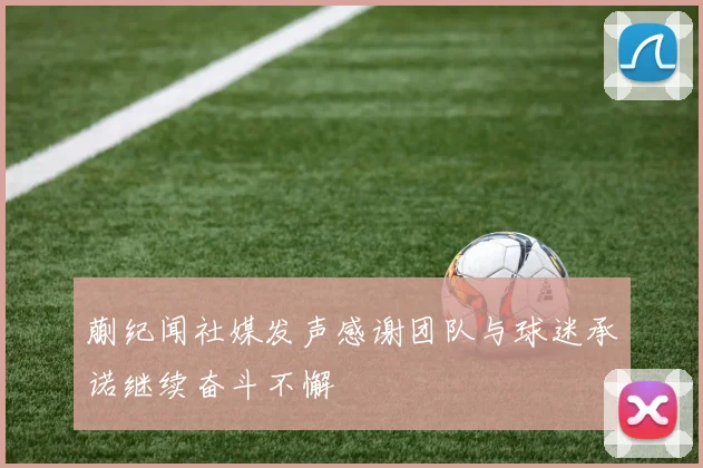 蒯纪闻社媒发声感谢团队与球迷承诺继续奋斗不懈