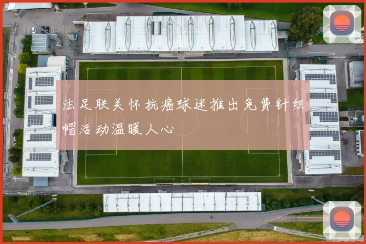 法足联关怀抗癌球迷推出免费针织帽活动温暖人心
