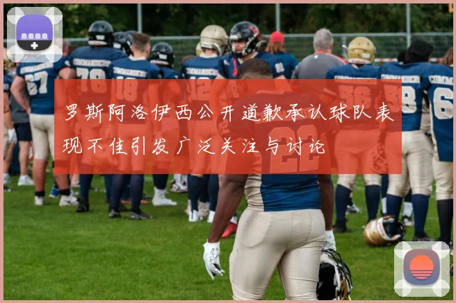 罗斯阿洛伊西公开道歉承认球队表现不佳引发广泛关注与讨论