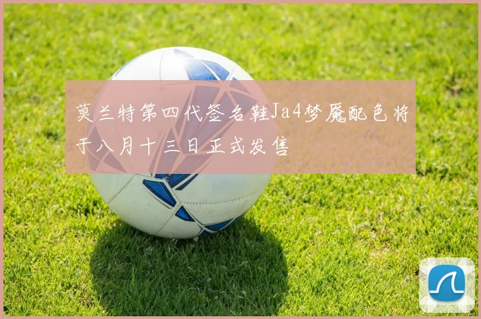 莫兰特第四代签名鞋Ja4梦魇配色将于八月十三日正式发售