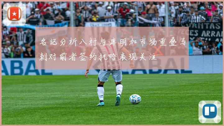 名记分析八村与库明加市场重叠马刺对前者签约托哈表现关注